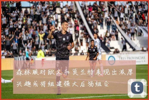 森林狼对欧文和莫兰特表现出浓厚兴趣或将组建强大后场组合