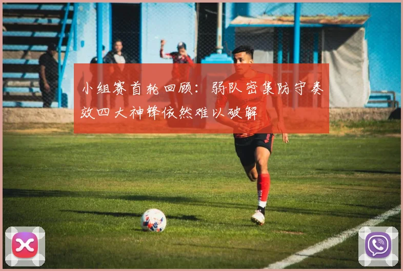 小组赛首轮回顾：弱队密集防守奏效四大神锋依然难以破解