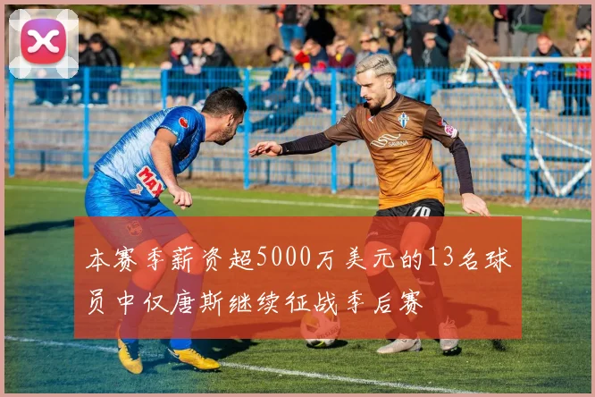 本赛季薪资超5000万美元的13名球员中仅唐斯继续征战季后赛