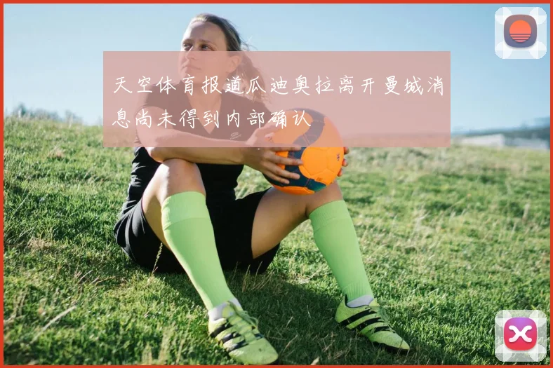 天空体育报道瓜迪奥拉离开曼城消息尚未得到内部确认
