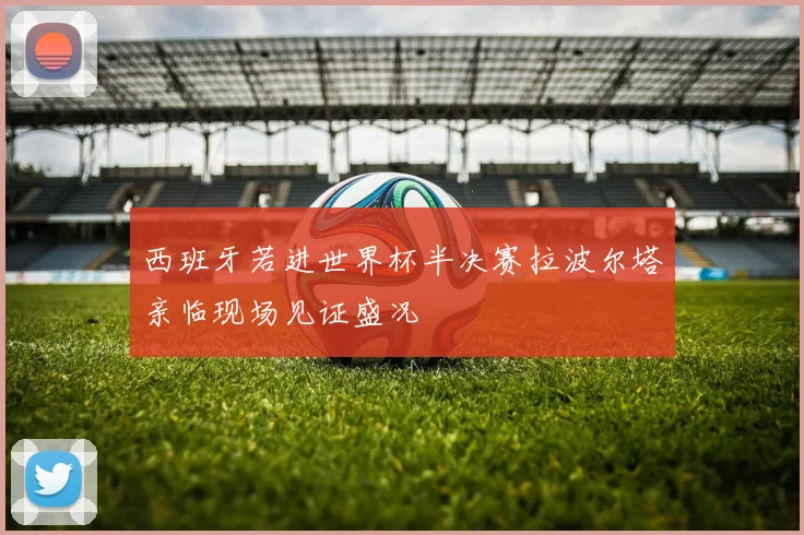 西班牙若进世界杯半决赛拉波尔塔亲临现场见证盛况