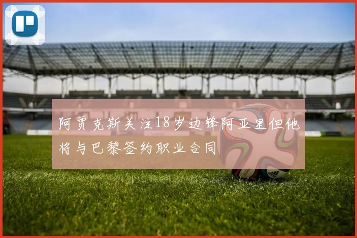阿贾克斯关注18岁边锋阿亚里但他将与巴黎签约职业合同