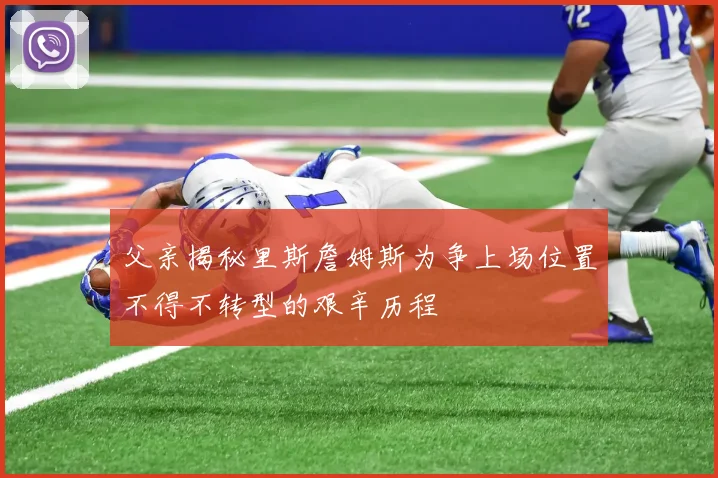 父亲揭秘里斯詹姆斯为争上场位置不得不转型的艰辛历程