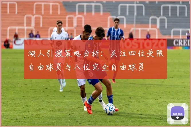 湖人引援策略分析：关注四位受限自由球员与八位完全自由球员